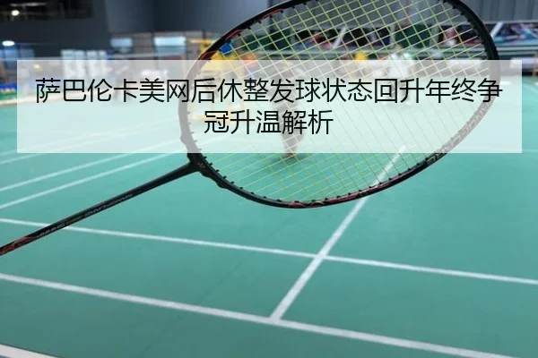 萨巴伦卡美网后休整发球状态回升年终争冠升温解析