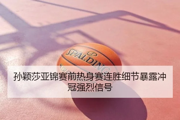 孙颖莎亚锦赛前热身赛连胜细节暴露冲冠强烈信号